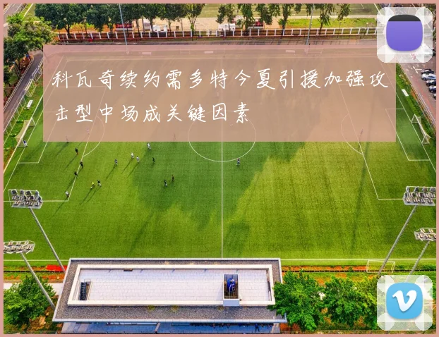 科瓦奇续约需多特今夏引援加强攻击型中场成关键因素