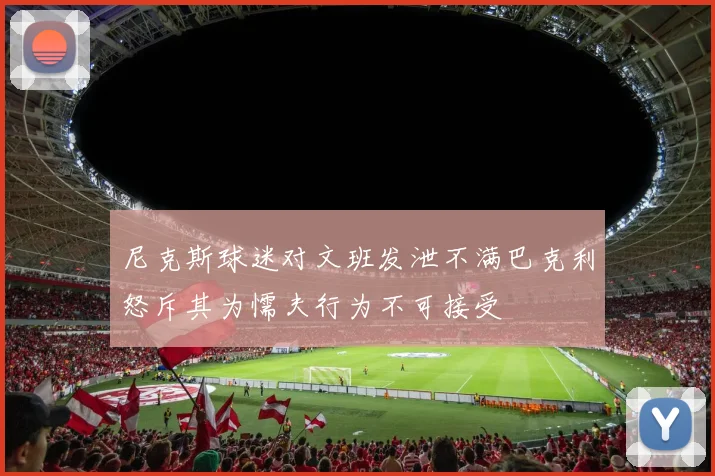 尼克斯球迷对文班发泄不满巴克利怒斥其为懦夫行为不可接受