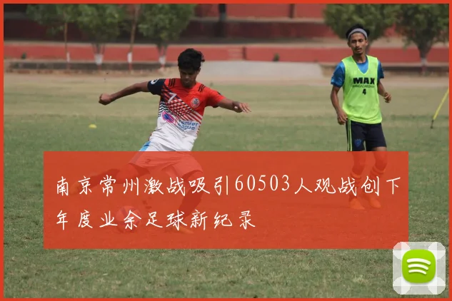 南京常州激战吸引60503人观战创下年度业余足球新纪录