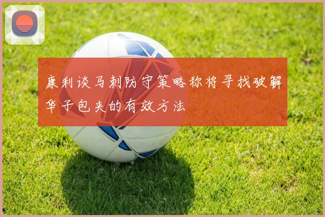 康利谈马刺防守策略称将寻找破解华子包夹的有效方法