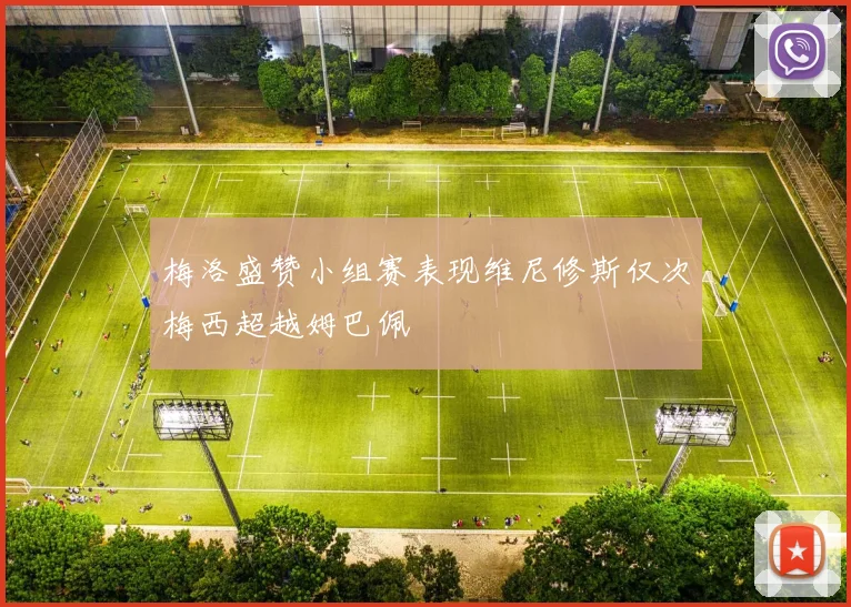 梅洛盛赞小组赛表现维尼修斯仅次梅西超越姆巴佩