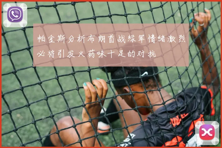 帕金斯分析布朗首战绿军情绪激烈必将引发火药味十足的对抗